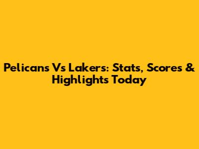 Pelicans Vs Lakers: Stats, Scores & Highlights Today