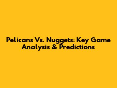 Pelicans Vs. Nuggets: Key Game Analysis & Predictions