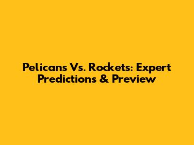 Pelicans Vs. Rockets: Expert Predictions & Preview