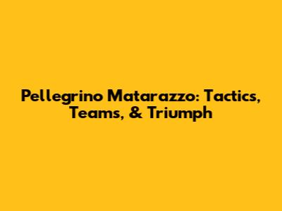 Pellegrino Matarazzo: Tactics, Teams, & Triumph