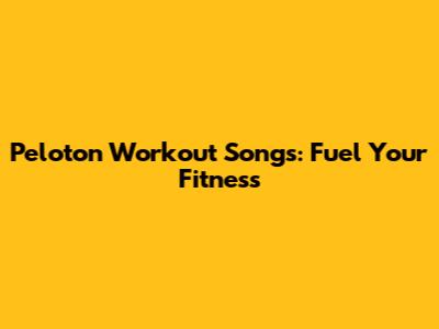 Peloton Workout Songs: Fuel Your Fitness