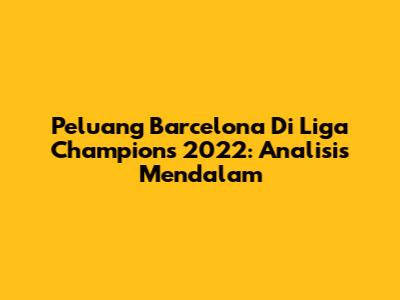 Peluang Barcelona Di Liga Champions 2022: Analisis Mendalam