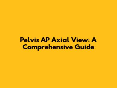 Pelvis AP Axial View: A Comprehensive Guide