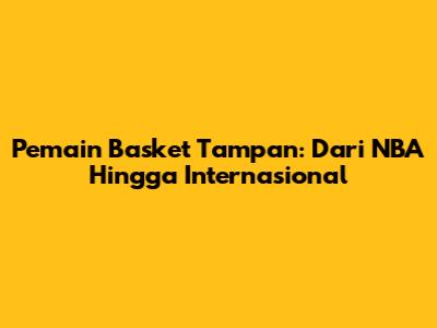 Pemain Basket Tampan: Dari NBA Hingga Internasional