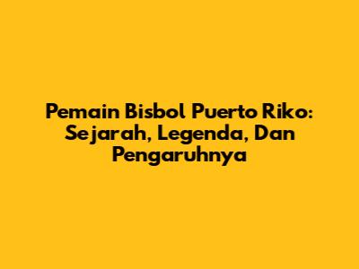 Pemain Bisbol Puerto Riko: Sejarah, Legenda, Dan Pengaruhnya