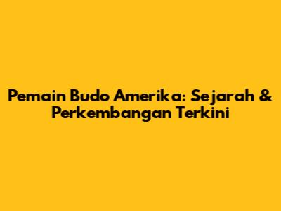 Pemain Budo Amerika: Sejarah & Perkembangan Terkini