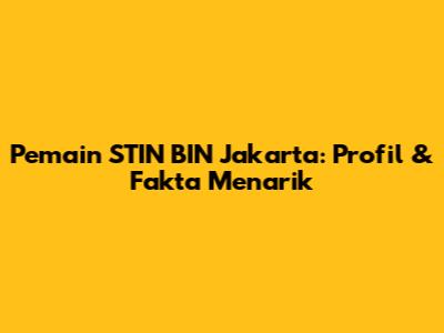 Pemain STIN BIN Jakarta: Profil & Fakta Menarik