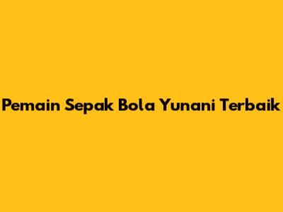 Pemain Sepak Bola Yunani Terbaik