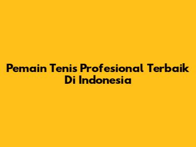 Pemain Tenis Profesional Terbaik Di Indonesia