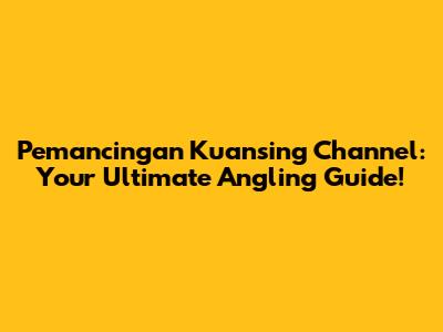 Pemancingan Kuansing Channel: Your Ultimate Angling Guide!