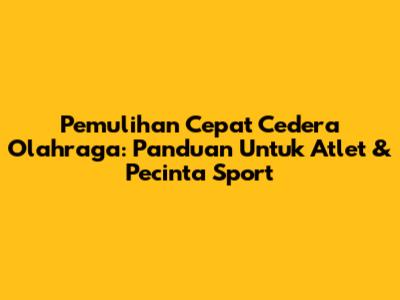 Pemulihan Cepat Cedera Olahraga: Panduan Untuk Atlet & Pecinta Sport