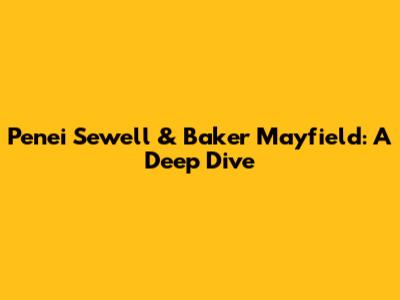 Penei Sewell & Baker Mayfield: A Deep Dive