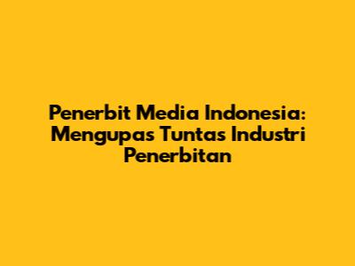 Penerbit Media Indonesia: Mengupas Tuntas Industri Penerbitan