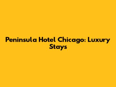 Peninsula Hotel Chicago: Luxury Stays