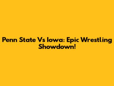 Penn State Vs Iowa: Epic Wrestling Showdown!