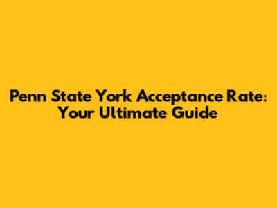 Penn State York Acceptance Rate: Your Ultimate Guide