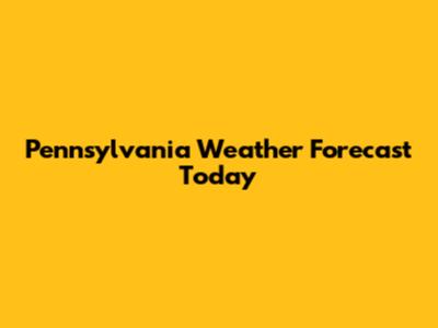 Pennsylvania Weather Forecast Today