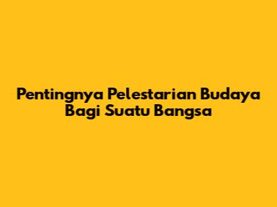 Pentingnya Pelestarian Budaya Bagi Suatu Bangsa