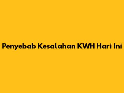 Penyebab Kesalahan KWH Hari Ini