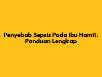 Penyebab Sepsis Pada Ibu Hamil: Panduan Lengkap