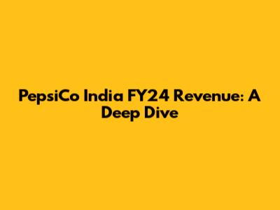 PepsiCo India FY24 Revenue: A Deep Dive