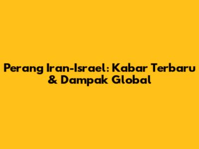 Perang Iran-Israel: Kabar Terbaru & Dampak Global