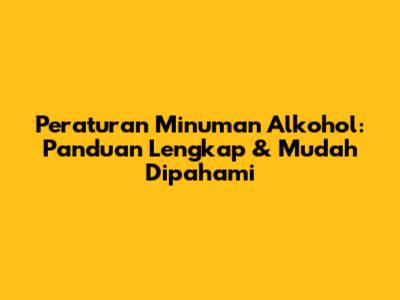 Peraturan Minuman Alkohol: Panduan Lengkap & Mudah Dipahami