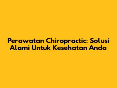 Perawatan Chiropractic: Solusi Alami Untuk Kesehatan Anda
