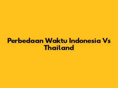 Perbedaan Waktu Indonesia Vs Thailand