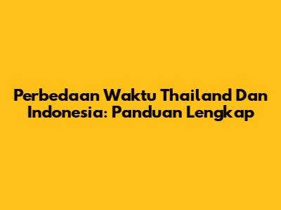 Perbedaan Waktu Thailand Dan Indonesia: Panduan Lengkap