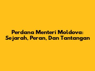 Perdana Menteri Moldova: Sejarah, Peran, Dan Tantangan