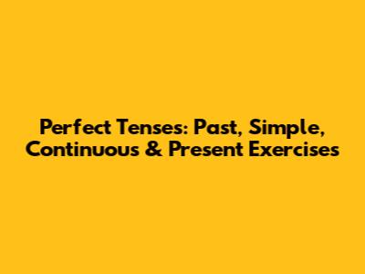 Perfect Tenses: Past, Simple, Continuous & Present Exercises