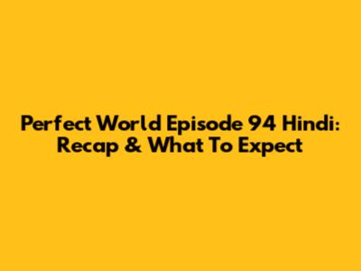 Perfect World Episode 94 Hindi: Recap & What To Expect