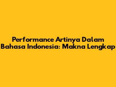Performance Artinya Dalam Bahasa Indonesia: Makna Lengkap