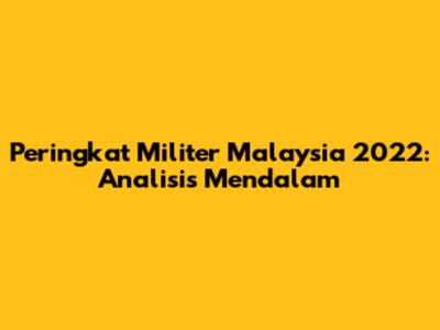 Peringkat Militer Malaysia 2022: Analisis Mendalam