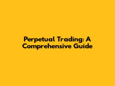Perpetual Trading: A Comprehensive Guide