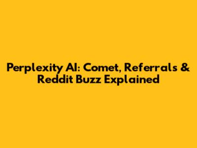 Perplexity AI: Comet, Referrals & Reddit Buzz Explained