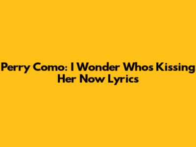 Perry Como: I Wonder Who's Kissing Her Now Lyrics