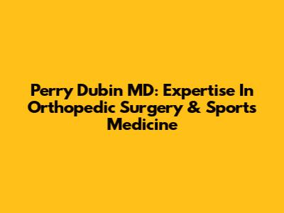 Perry Dubin MD: Expertise In Orthopedic Surgery & Sports Medicine