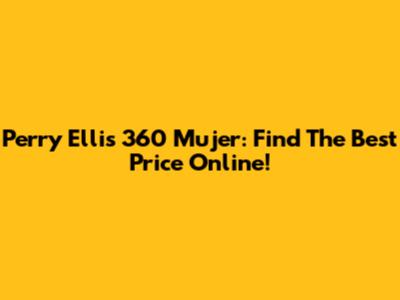 Perry Ellis 360 Mujer: Find The Best Price Online!