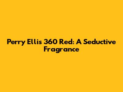 Perry Ellis 360 Red: A Seductive Fragrance