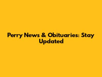 Perry News & Obituaries: Stay Updated