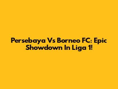 Persebaya Vs Borneo FC: Epic Showdown In Liga 1!