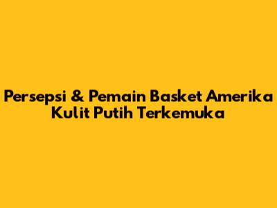 Persepsi & Pemain Basket Amerika Kulit Putih Terkemuka