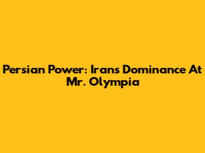 Persian Power: Iran's Dominance At Mr. Olympia