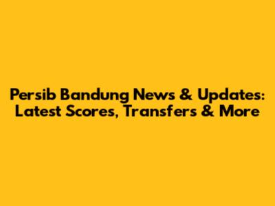 Persib Bandung News & Updates: Latest Scores, Transfers & More