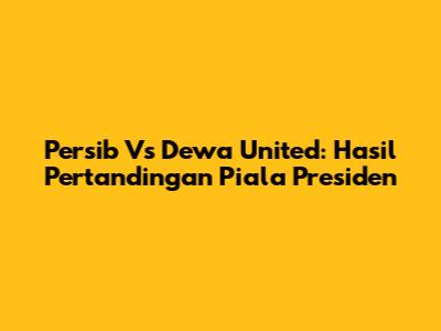 Persib Vs Dewa United: Hasil Pertandingan Piala Presiden