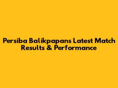 Persiba Balikpapan's Latest Match Results & Performance