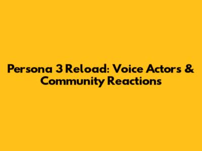 Persona 3 Reload: Voice Actors & Community Reactions