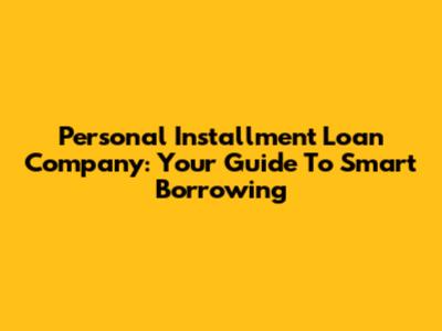 Personal Installment Loan Company: Your Guide To Smart Borrowing